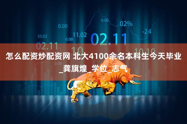 怎么配资炒配资网 北大4100余名本科生今天毕业_龚旗煌_学位_志气