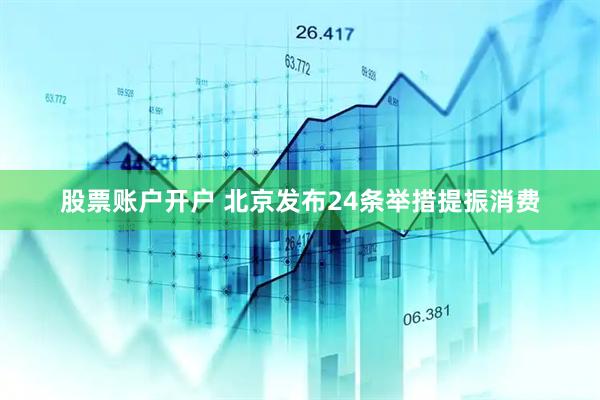 股票账户开户 北京发布24条举措提振消费