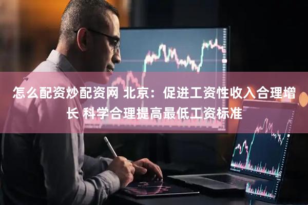 怎么配资炒配资网 北京：促进工资性收入合理增长 科学合理提高最低工资标准