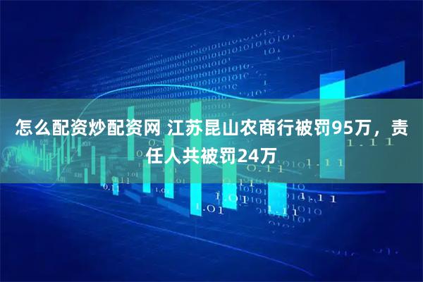 怎么配资炒配资网 江苏昆山农商行被罚95万，责任人共被罚24万