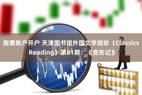股票账户开户 天津图书馆外国文学撷珍（Classics Reading）第81期：《变形记》