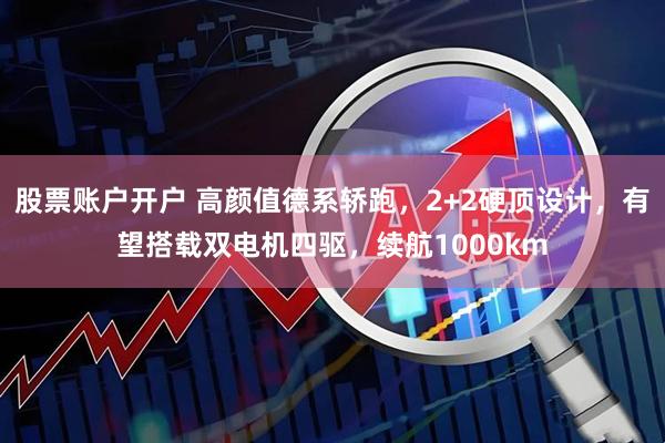 股票账户开户 高颜值德系轿跑，2+2硬顶设计，有望搭载双电机四驱，续航1000km