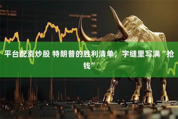 平台配资炒股 特朗普的胜利清单，字缝里写满“抢钱”